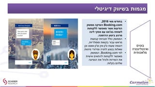 ‫דיגיטלי‬ ‫בשיווק‬ ‫מגמות‬
•‫מאי‬ ‫בחודש‬2016,
Booking.com‫ממשק‬ ‫השיקה‬
‫ללקוחות‬ ‫מאפשר‬ ‫אשר‬ ‫הודעות‬
‫בצ‬ ‫לשוחח‬'‫לינה‬ ‫ספקי‬ ‫עם‬ ‫אט‬
‫ההזמנה‬ ‫ביצוע‬ ‫מרגע‬.
•‫קבועות‬ ‫תבניות‬ ‫כולל‬ ‫הממשק‬
‫פופולריות‬ ‫בקשות‬ ‫עבור‬ ‫מראש‬,
‫צ‬ ‫שעות‬ ‫דוגמת‬'‫ק‬-‫וצ‬ ‫אין‬'‫ק‬-‫וכן‬ ‫אאוט‬
‫מיטות‬ ‫וסידורי‬ ‫לחניה‬ ‫בנוגע‬ ‫שאלות‬.
•‫לפי‬Booking.com,‫הממשק‬
‫אישית‬ ‫להתאים‬ ‫ללקוחות‬ ‫מאפשר‬
‫הנסיעה‬ ‫את‬ ‫ולנהל‬ ‫השירות‬ ‫את‬
‫בקלות‬ ‫שלהם‬.
‫בוטים‬
‫ואינטליגנציה‬
‫מלאכותית‬
 