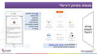 ‫דיגיטלי‬ ‫בשיווק‬ ‫מגמות‬
•KAYAK‫מציעה‬‫שירותי‬"‫נסיעות‬ ‫עוזר‬"
‫הטיול‬ ‫ולארגון‬ ‫לתכנון‬ ‫המיועדים‬.
•Lola‫סטארט‬ ‫הוא‬-
‫בתחום‬ ‫אפ‬
‫הנסיעות‬
‫המשתמש‬
‫באינטליגנציה‬
‫ומלאכותית‬ ‫אנושית‬
‫שירותי‬ ‫לצורך‬
‫קונסיירז‬'.
‫שירות‬
‫לקוחות‬
‫דיגיטלי‬
 