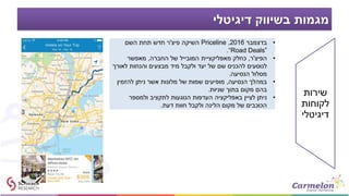 ‫דיגיטלי‬ ‫בשיווק‬ ‫מגמות‬
•‫בדצמבר‬2016,Priceline‫פיצ‬ ‫השיקה‬'‫השם‬ ‫תחת‬ ‫חדש‬ ‫ר‬
“Road Deals”.
•‫הפיצ‬'‫ר‬,‫החברה‬ ‫של‬ ‫המובייל‬ ‫מאפליקציית‬ ‫כחלק‬,‫מאפשר‬
‫לאורך‬ ‫והנחות‬ ‫מבצעים‬ ‫מיד‬ ‫ולקבל‬ ‫יעד‬ ‫של‬ ‫שם‬ ‫להכניס‬ ‫לנוסעים‬
‫הנסיעה‬ ‫מסלול‬.
•‫הנסיעה‬ ‫במהלך‬,‫להזמין‬ ‫ניתן‬ ‫אשר‬ ‫מלונות‬ ‫של‬ ‫שמות‬ ‫מופיעים‬
‫שניות‬ ‫בתוך‬ ‫מקום‬ ‫בהם‬.
•‫ולמספר‬ ‫לתקציב‬ ‫הנוגעות‬ ‫העדפות‬ ‫באפליקציה‬ ‫לציין‬ ‫ניתן‬
‫דעת‬ ‫חוות‬ ‫ולקבל‬ ‫הלינה‬ ‫מקום‬ ‫של‬ ‫הכוכבים‬.
‫שירות‬
‫לקוחות‬
‫דיגיטלי‬
 