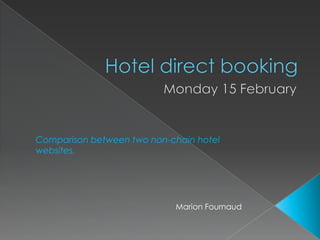 Hotel direct booking Monday 15 February Comparison between two non-chain hotel websites. Marion Fournaud 