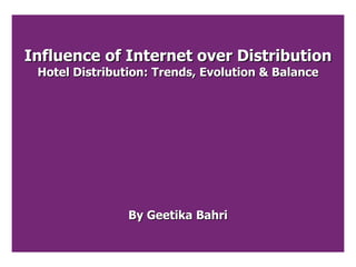 Influence of Internet over Distribution Hotel Distribution: Trends, Evolution & Balance By Geetika Bahri 