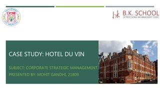 CASE STUDY: HOTEL DU VIN
SUBJECT: CORPORATE STRATEGIC MANAGEMENT
PRESENTED BY: MOHIT GANDHI, 21809
 