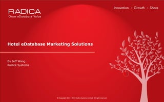 Hotel eDatabase Marketing Solutions



    By Jeff Wang
    Radica Systems




                        ©	
  Copyright	
  2011	
  -­‐	
  2013	
  Radica	
  Systems	
  Limited.	
  All	
  right	
  reserved.	
  

 