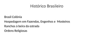 Histórico Brasileiro
Brasil Colônia
Hospedagem em Fazendas, Engenhos e Mosteiros
Ranchos à beira da estrada
Ordens Religiosas
 