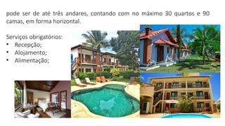 pode ser de até três andares, contando com no máximo 30 quartos e 90
camas, em forma horizontal.
Serviços obrigatórios:
• Recepção;
• Alojamento;
• Alimentação;
 