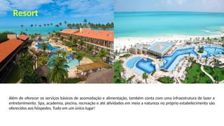 Além de oferecer os serviços básicos de acomodação e alimentação, também conta com uma infraestrutura de lazer e
entretenimento. Spa, academia, piscina, recreação e até atividades em meio a natureza no próprio estabelecimento são
oferecidos aos hóspedes. Tudo em um único lugar!
Resort
 