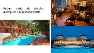 Podem variar de simples
albergues a luxuosos resorts,
 