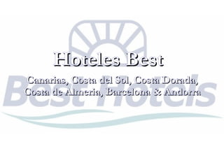 Hoteles BestHoteles Best
Canarias, Costa del Sol, Costa Dorada,Canarias, Costa del Sol, Costa Dorada,
Costa de Almeria, Barcelona & AndorraCosta de Almeria, Barcelona & Andorra
 