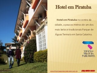 www.thermaspiratubahotel.com.br (49) 3553 0000
Hotel em Piratuba
Hotel em Piratuba no centro da
cidade, a poucos metros de um dos
mais belos e tradicionais Parque de
Águas Termais em Santa Catarina.
 