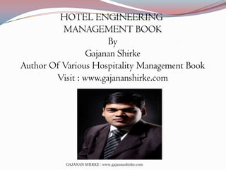 HOTEL ENGINEERING
MANAGEMENT BOOK
By
Gajanan Shirke
Author Of Various Hospitality Management Book
Visit : www.gajananshirke.com

GAJANAN SHIRKE : www.gajananshirke.com

 
