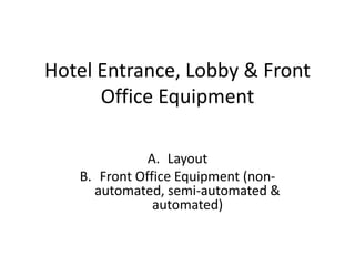 Hotel Entrance, Lobby & Front
Office Equipment
A. Layout
B. Front Office Equipment (non-
automated, semi-automated &
automated)
 