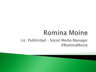 Lic. Publicidad – Social Media Manager
                         @RominaMoine
 