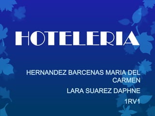 HOTELERIA
HERNANDEZ BARCENAS MARIA DEL
                    CARMEN
         LARA SUAREZ DAPHNE
                        1RV1
 