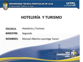 HOTELERÍA Y TURISMO
ESCUELA:
NOMBRES:
Hotelería y Turismo
Manuel Alberto Luzuriaga Tacuri
BIMESTRE: Segundo
 