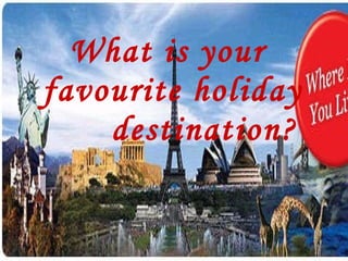 What is your  favourite holiday destination? 