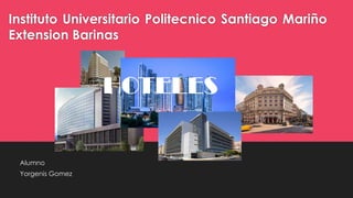 Instituto Universitario Politecnico Santiago Mariño
Extension Barinas
Alumno
Yorgenis Gomez
HOTELES
 