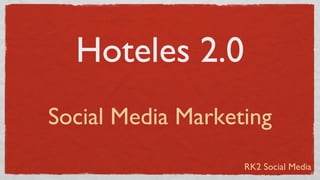 Hoteles 2.0
Social Media Marketing
                   RK2 Social Media
 
