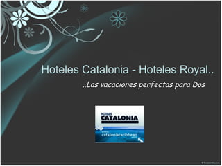 Hoteles Catalonia - Hoteles Royal.. ..Las vacaciones perfectas para Dos 