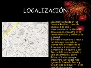 LOCALIZACIÓN <ul><li>Idealmente situado en las famosas Ramblas, conocido boulevard de ocio y entretenimiento, Le Méridien ...