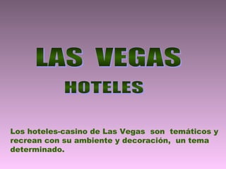 Los hoteles-casino de Las Vegas son temáticos y
recrean con su ambiente y decoración, un tema
determinado.
 