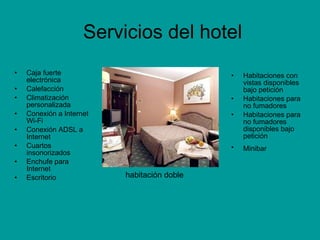 Caja fuerte electrónica  Calefacción  Climatización personalizada  Conexión a Internet Wi-Fi  Conexión ADSL a Internet  Cuartos insonorizados  Enchufe para Internet Escritorio Habitaciones con vistas disponibles bajo petición  Habitaciones para no fumadores  Habitaciones para no fumadores disponibles bajo petición  Minibar   Servicios del hotel  habitación doble  