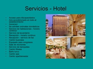 Servicios - Hotel  Acceso para discapacitados  Aire acondicionado en todo el establecimiento  Ascensor  Se admiten animales domésticos  Servicio de habitaciones - horario continuo  Servicio de lavandería  Recepción - horario continuo  Recepción - servicio de fax  Centro business  Equipado para congresos  Sala de reuniones  Servicio de banquetes  Centro fitness  Baño turco  Centro spa  Centro spa/bienestar  