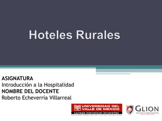 ASIGNATURA   Introducción a la Hospitalidad NOMBRE DEL DOCENTE   Roberto Echeverría Villarreal 