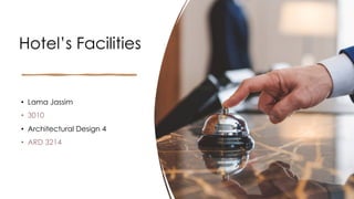 Hotel’s Facilities
• Lama Jassim
• 3010
• Architectural Design 4
• ARD 3214
 