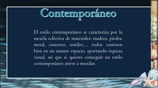 El estilo contemporáneo se caracteriza por la
mezcla ecléctica de materiales: madera, piedra,
metal, concreto, textiles… todos conviven
bien en un mismo espacio, aportando riqueza
visual, así que si quieres conseguir un estilo
contemporáneo atreve a mezclar.
 