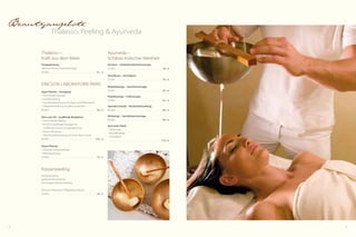 42 43
Beautyangebote
Thalasso, Peeling & Ayurveda
Ayurveda –
Schätze indischer Weisheit
Garshan – Seidenhandschuhmassage
25 Min.  . . . . . . . . . . . . . . . . . . . . . . . . . . . . . . . . . . . . . . . . . .  36,- €
Shirodhara – Stirnölguss
25 Min.  . . . . . . . . . . . . . . . . . . . . . . . . . . . . . . . . . . . . . . . . . .  59,- €
Mukabhyanga – Gesichtsmassage
50 Min.  . . . . . . . . . . . . . . . . . . . . . . . . . . . . . . . . . . . . . . . . . .  62,- €
Padabhyanga – Fußmassage
50 Min.  . . . . . . . . . . . . . . . . . . . . . . . . . . . . . . . . . . . . . . . . . .  62,- €
Upanaha Sweda – Rückenbehandlung
80 Min.  . . . . . . . . . . . . . . . . . . . . . . . . . . . . . . . . . . . . . . . . . .  89,- €
Abhyanga – Ganzkörpermassage
80 Min.  . . . . . . . . . . . . . . . . . . . . . . . . . . . . . . . . . . . . . . . . . .  89,- €
Ayurveda-Paket
1 Abhyanga
1 Mukabhyanga
1 Shirodhara
 . . . . . . . . . . . . . . . . . . . . . . . . . . . . . . . . . . . . . . . . . . . . . . . . .  179,- €
Thalasso –
Kraft aus dem Meer
Fangopackung
Inklusive kleiner Rückenmassage
50 Min.  . . . . . . . . . . . . . . . . . . . . . . . . . . . . . . . . . . . . . . . . . . . 61,- €
Ericson Laboratoire Paris
Aqua-Thermy – Anregung
1	Ganzkörpermassage
1	Korallenpeeling
1	Ganzkörperpackung mit Algen und Meerwasser
1	Pflegebehandlung mit„Mousse de Mer“
80 Min.  . . . . . . . . . . . . . . . . . . . . . . . . . . . . . . . . . . . . . . . . . . . 92,- €
Slim und Lift – straffende Reduktion
1	Anti-Cellulite-Peeling
1	leichte Ganzkörpermassage mit
	 straffenden Seren und Spezialcreme
1	Enzym-Packung
1	Abschlussbehandlung mit einer Aktiv-Creme
80 Min.  . . . . . . . . . . . . . . . . . . . . . . . . . . . . . . . . . . . . . . . . .  102,- €
Osmo-Thermy
1 Meersalz-Körperpeeling
1 Wärmepackung
50 Min.  . . . . . . . . . . . . . . . . . . . . . . . . . . . . . . . . . . . . . . . . . . . 72,- €
Körperpeeling
Korallenpeeling
Aprikosenkernpeeling
Vinschgauer Marmorpeeling
Preis pro Peeling mit Pflegebehandlung
50 Min.  . . . . . . . . . . . . . . . . . . . . . . . . . . . . . . . . . . . . . . . . . . . 59,- €
 