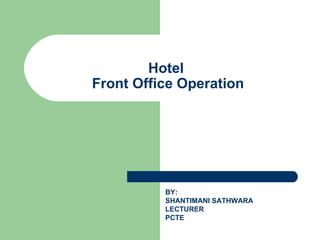 Hotel
Front Office Operation




          BY:
          SHANTIMANI SATHWARA
          LECTURER
          PCTE
 