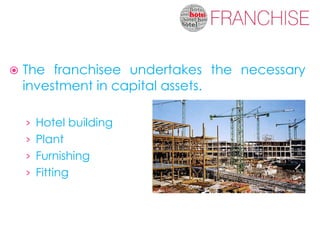    The franchisee undertakes the necessary
    investment in capital assets.

    › Hotel building
    › Plant
    › Furnishing
    › Fitting
 