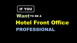 PROFESSIONAL
Hotel Front Office
IF YOUIF YOU
WantTO BE A
 