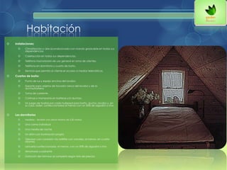 Habitación
 Instalaciones:
 Climatización o aire acondicionado con mando graduable en todas sus
dependencias.
 Calefacción en todas sus dependencias.
 Teléfono insonorizado de uso general en zona de clientes.
 Teléfono en dormitorio y cuarto de baño.
 Servicio que permita al cliente el acceso a medios telemáticos.
 Cuartos de baño:
 Punto de luz y espejo encima del lavabo.
 Soporte para objetos de tocador cerca del lavabo y de la
ducha/bañera.
 Toma de corriente.
 Cortinas o mamparas en bañeras y/o duchas.
 Un juego de toallas por cada huésped para baño, ducha, lavabo y, en
su caso, bidet, confeccionadas al menos con un 50% de algodón o lino.
 Los dormitorios
 Medidas : tendrán una altura mínima de 2,50 metros
 Una cama individual
 Una mesilla de noche
 Un sillón con iluminación propia
 Televisor; con conexión vía satélite con canales, al menos, en cuatro
idiomas
 Lencería confeccionada, al menos, con un 50% de algodón o lino
 Almohada cuadrante
 Dotación del Mini bar al completo según lista de precios.
 