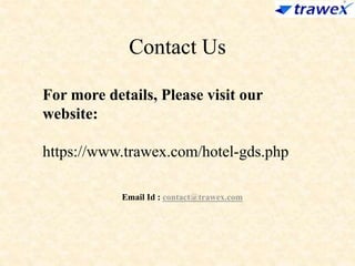 Contact Us
For more details, Please visit our
website:
https://www.trawex.com/hotel-gds.php
Email Id : contact@trawex.com
 