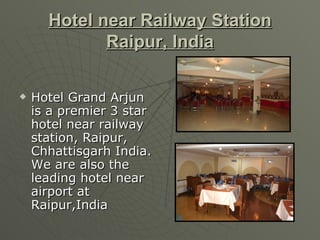 Hotel near Railway Station Raipur, India Hotel Grand Arjun is a premier 3 star hotel near railway station, Raipur, Chhattisgarh India. We are also the leading hotel near airport at Raipur,India 