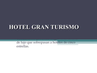 HOTEL GRAN TURISMO Clasificación que se les asigna a los hoteles de lujo que sobrepasan a hoteles de cinco estrellas. 