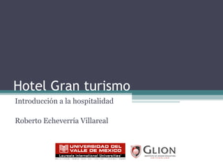 Hotel Gran turismo Introducción a la hospitalidad Roberto Echeverría Villareal 