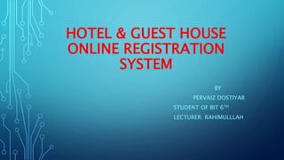 HOTEL & GUEST HOUSE
ONLINE REGISTRATION
SYSTEM
BY
PERVAIZ DOSTIYAR
STUDENT OF BIT 6TH
LECTURER: RAHIMULLLAH
 