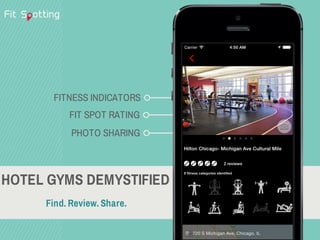HOTEL GYMS DEMYSTIFIED
Find. Review. Share.
PHOTO SHARING
FIT SPOT RATING
FITNESS INDICATORS
 