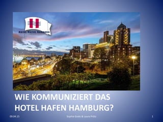 WIE KOMMUNIZIERT DAS
HOTEL HAFEN HAMBURG?
09.04.15 Sophie Godo & Laura Prötz 1
 