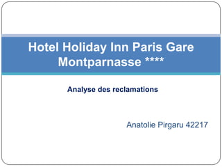 Hotel Holiday Inn Paris Gare
     Montparnasse ****

      Analyse des reclamations



                     Anatolie Pirgaru 42217
 
