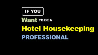 PROFESSIONAL
Hotel Housekeeping
IF YOU
Want TO BE A
 