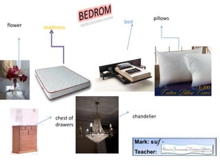 BEDROMpillowsbedflowermattresschandelierchestofdrawersMark: suf -Teacher:  