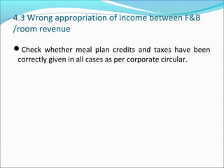 4.3 Wrong appropriation of income between F&B
/room revenue
Check whether meal plan credits and taxes have been
correctly given in all cases as per corporate circular.
 