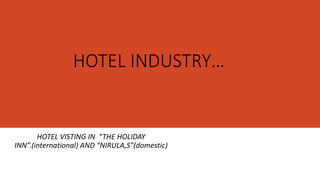 HOTEL INDUSTRY…
HOTEL VISTING IN “THE HOLIDAY
INN”.(international) AND “NIRULA,S”(domestic)
 