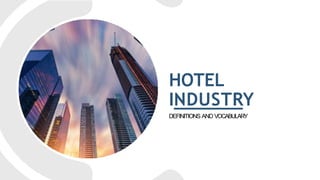 HOTEL
INDUSTRY
DEFINITIONS AND VOCABULARY
 