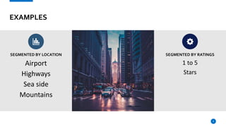 EXAMPLES
Airport
Highways
Sea side
Mountains
8
1 to 5
Stars
SEGMENTED BY LOCATION SEGMENTED BY RATINGS
 