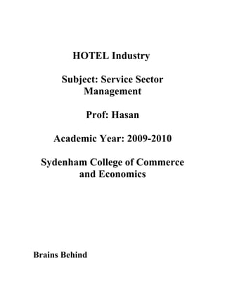 HOTEL Industry

      Subject: Service Sector
          Management

            Prof: Hasan

    Academic Year: 2009-2010

 Sydenham College of Commerce
        and Economics




Brains Behind
 