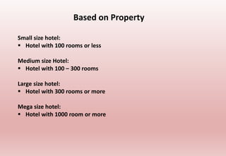 Based on Property
Small size hotel:
 Hotel with 100 rooms or less
Medium size Hotel:
 Hotel with 100 – 300 rooms
Large size hotel:
 Hotel with 300 rooms or more
Mega size hotel:
 Hotel with 1000 room or more
 